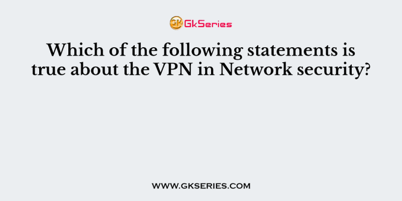 Which of the following statements is true about the VPN in Network security?