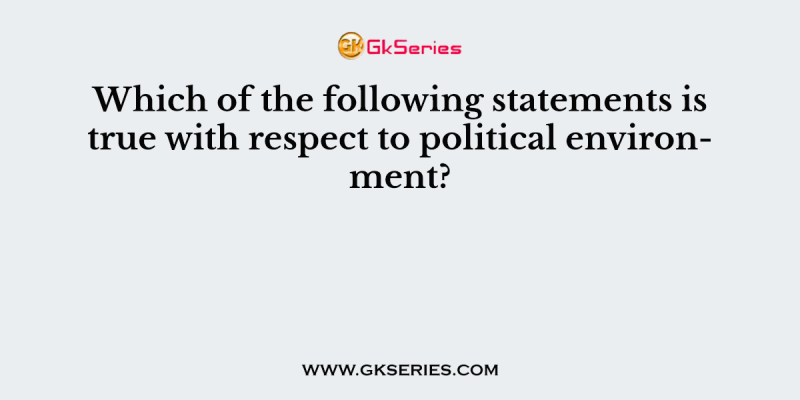 Which of the following statements is true with respect to political environment?