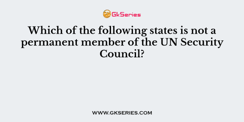Which of the following states is not a permanent member of the UN Security Council?