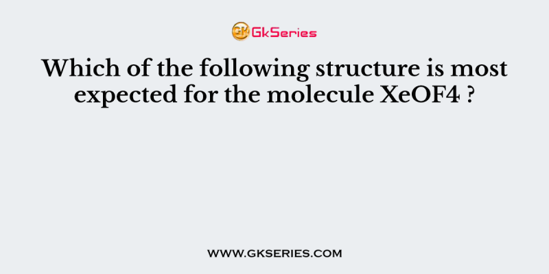 Which of the following structure is most expected for the molecule XeOF4 ?