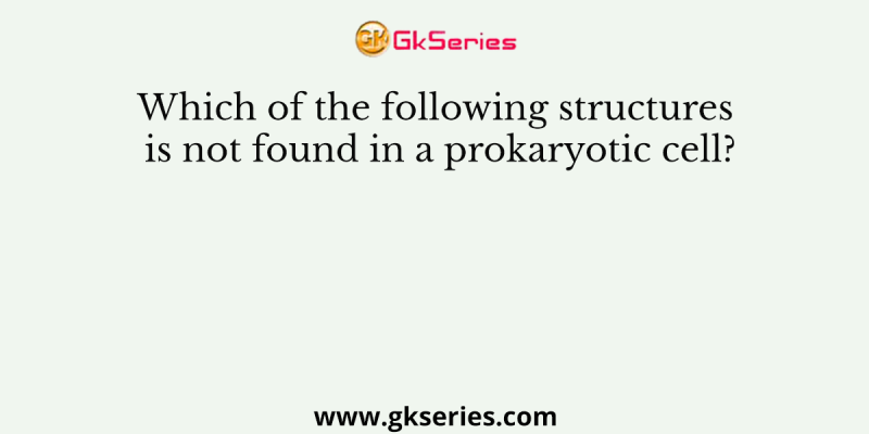 Which of the following structures is not found in a prokaryotic cell?