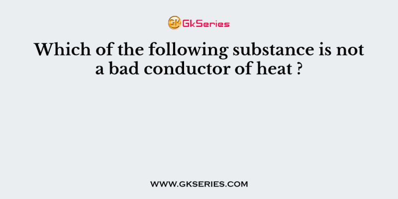 Which of the following substance is not a bad conductor of heat ?