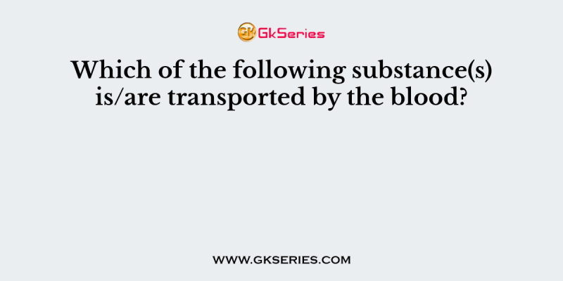 Which of the following substance(s) is/are transported by the blood?
