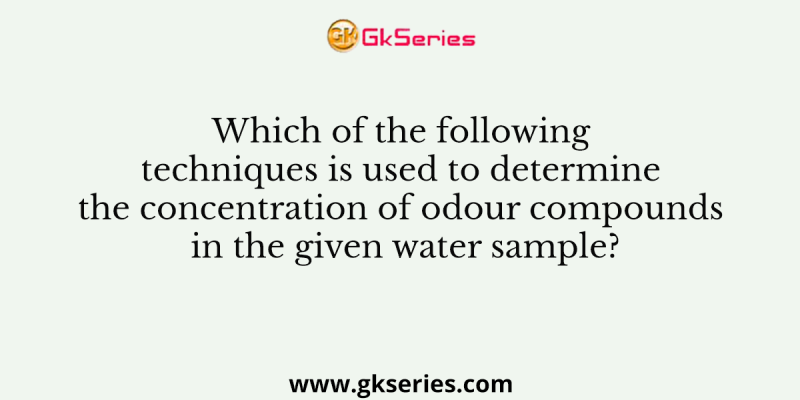 Which of the following techniques is used to determine the concentration of odour compounds in the given water sample?
