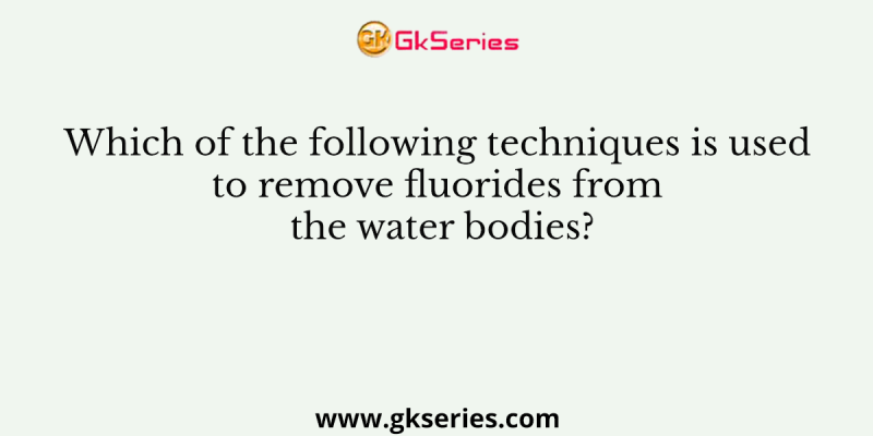 Which of the following techniques is used to remove fluorides from the water bodies?