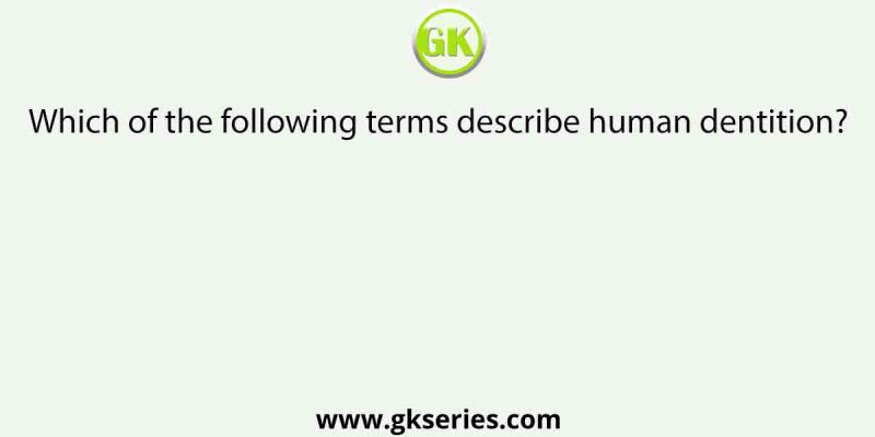 Which of the following terms describe human dentition?