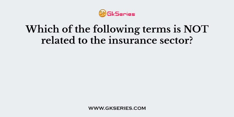 Which of the following terms is NOT related to the insurance sector?