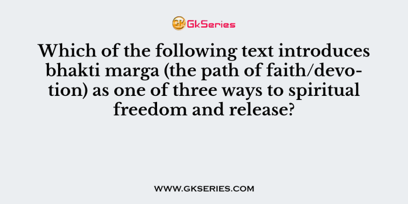 Which of the following text introduces bhakti marga (the path of faith/devotion) as one of three ways to spiritual freedom and release?