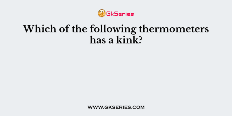 Which of the following thermometers has a kink?