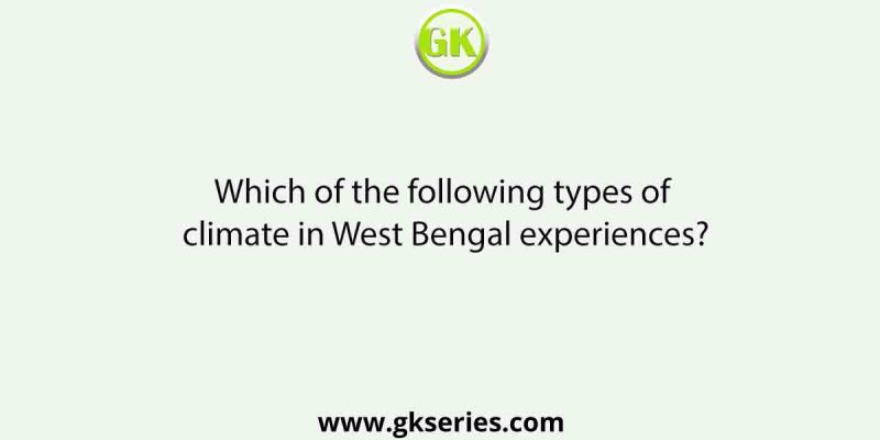 Which of the following types of climate in West Bengal experiences?