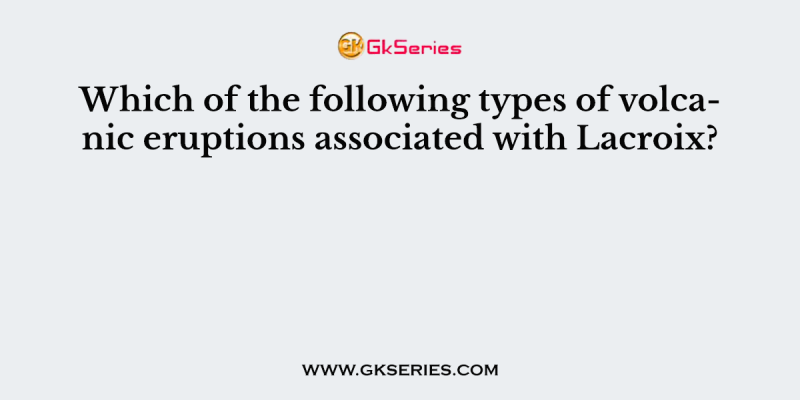 Which of the following types of volcanic eruptions associated with Lacroix?