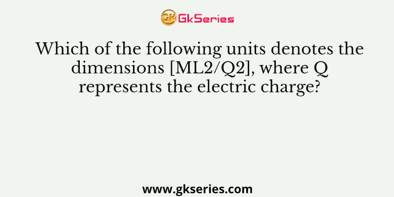 Which of the following units denotes the dimensions [ML2/Q2], where Q represents the electric charge?