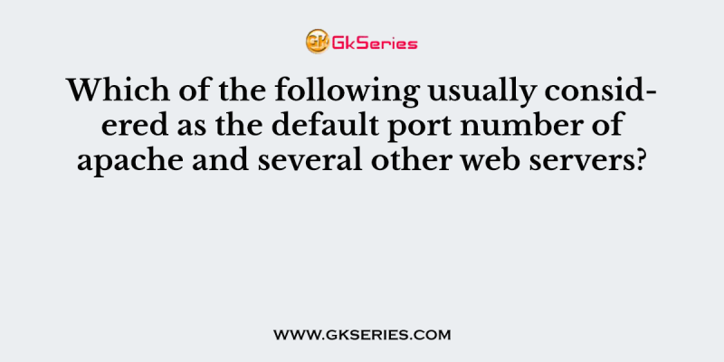 Which of the following usually considered as the default port number of apache and several other web servers?