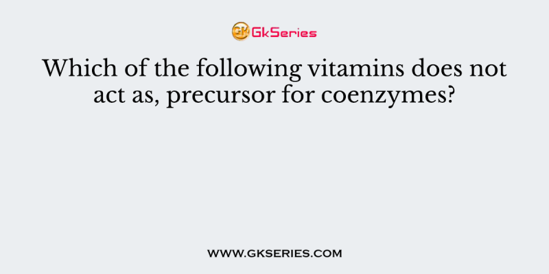 Which of the following vitamins does not act as, precursor for coenzymes?