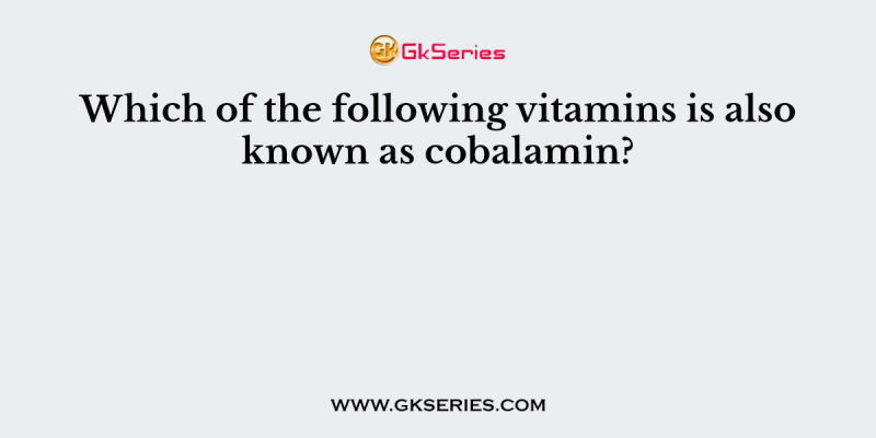Which of the following vitamins is also known as cobalamin?