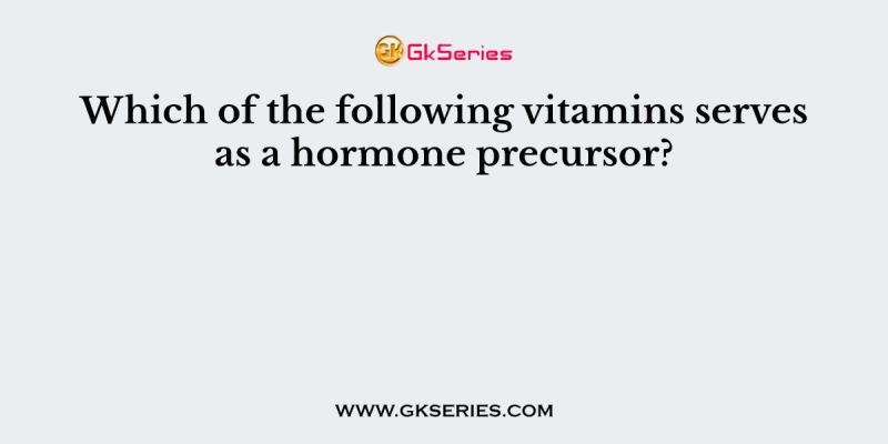 Which of the following vitamins serves as a hormone precursor?