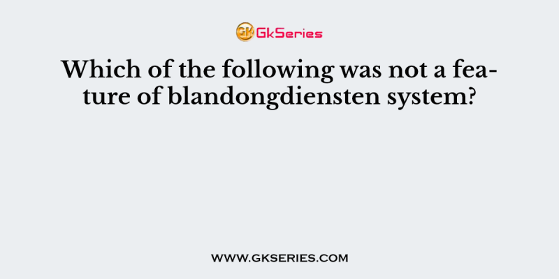 Which of the following was not a feature of blandongdiensten system?