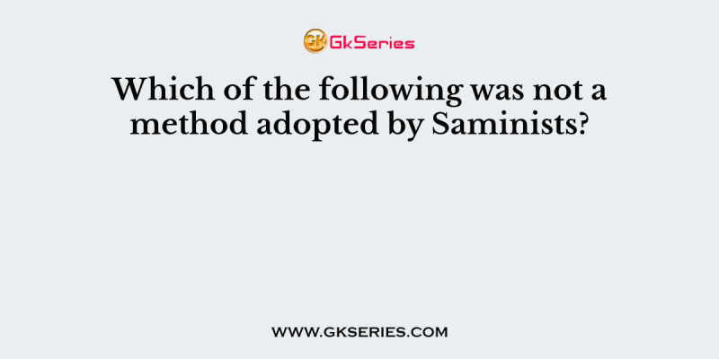 Which of the following was not a method adopted by Saminists?