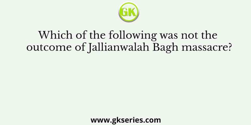 Which of the following was not the outcome of Jallianwalah Bagh massacre?