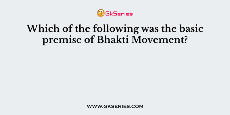 Which of the following was the basic premise of Bhakti Movement?