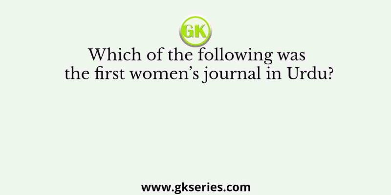 Which of the following was the first women’s journal in Urdu?