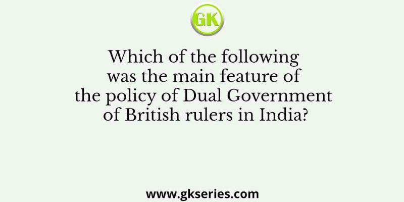Which of the following was the main feature of the policy of Dual Government of British rulers in India?