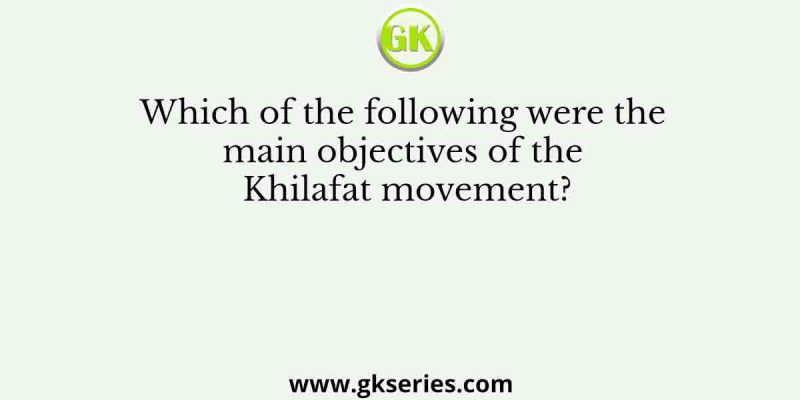 Which of the following were the main objectives of the Khilafat movement?