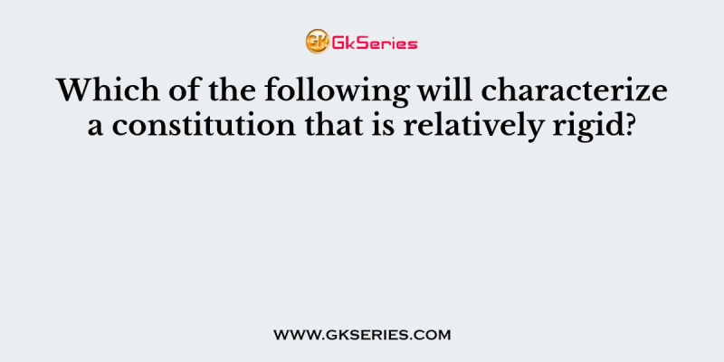Which of the following will characterize a constitution that is relatively rigid?
