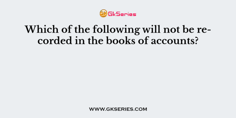 Which of the following will not be recorded in the books of accounts?