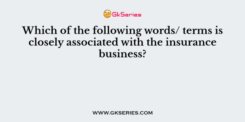 Which of the following words/ terms is closely associated with the insurance business?