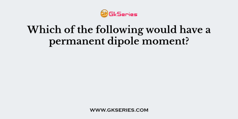 Which of the following would have a permanent dipole moment?