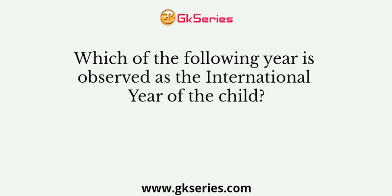 Which of the following year is observed as the International Year of the child?