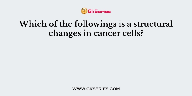 Which of the followings is a structural changes in cancer cells?