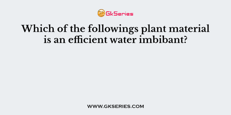Which of the followings plant material is an efficient water imbibant?