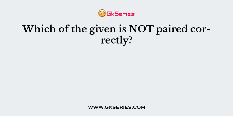 Which of the given is NOT paired correctly?