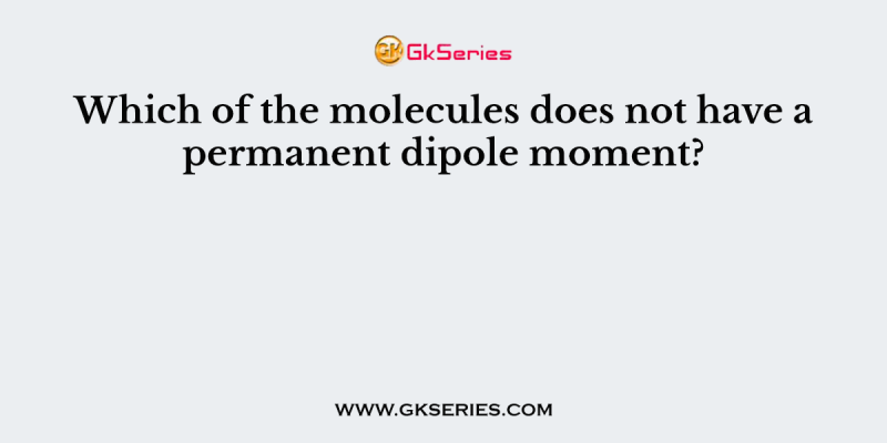 Which of the molecules does not have a permanent dipole moment?
