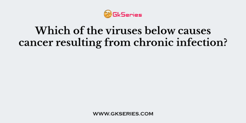 Which of the viruses below causes cancer resulting from chronic infection?