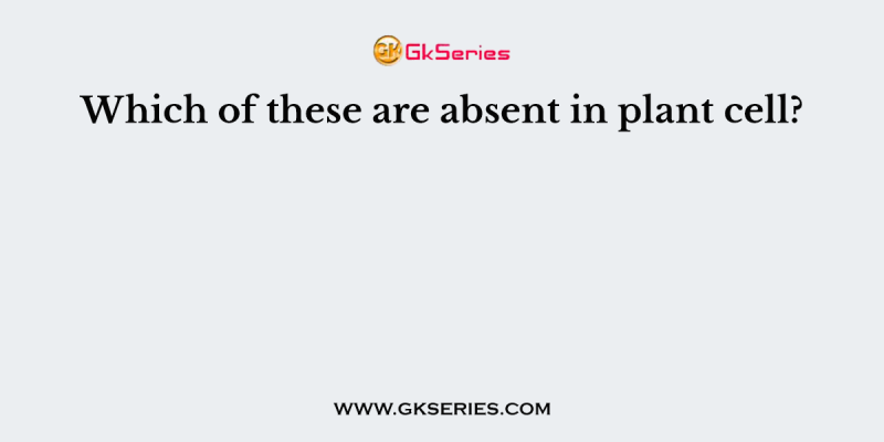 Which of these are absent in plant cell?