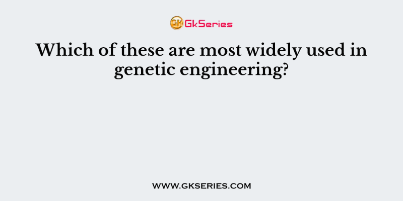 Which of these are most widely used in genetic engineering?