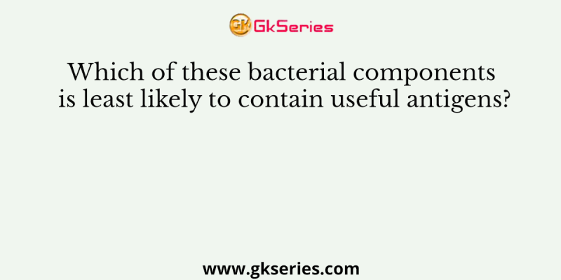 Which of these bacterial components is least likely to contain useful antigens?