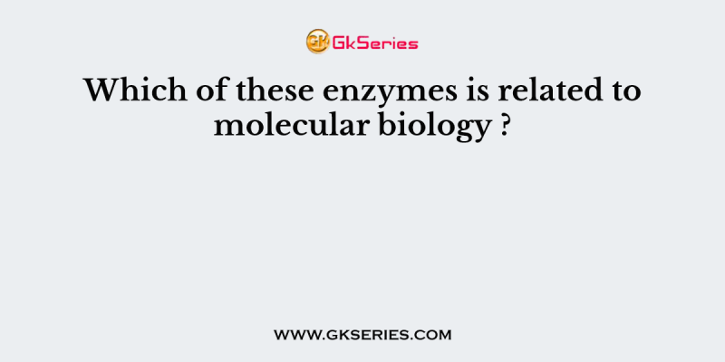 Which of these enzymes is related to molecular biology?                      