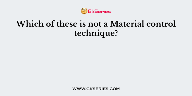 Which of these is not a Material control technique?