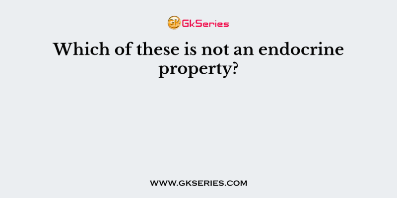 Which of these is not an endocrine property?