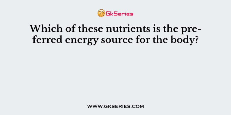 Which of these nutrients is the preferred energy source for the body?