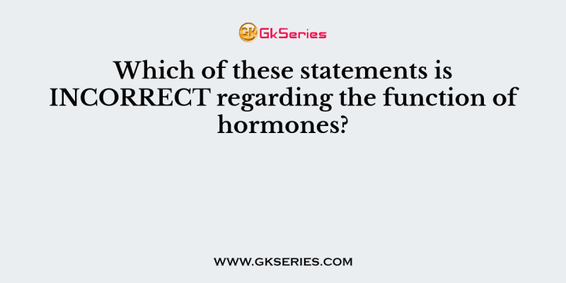 Which of these statements is INCORRECT regarding the function of hormones?