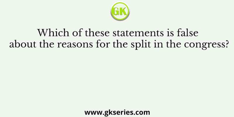 Which of these statements is false about the reasons for the split in the congress?