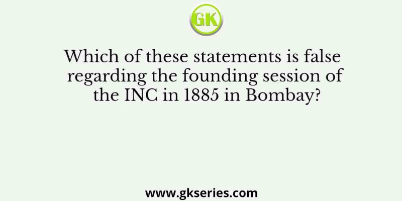 Which of these statements is false regarding the founding session of the INC in 1885 in Bombay?