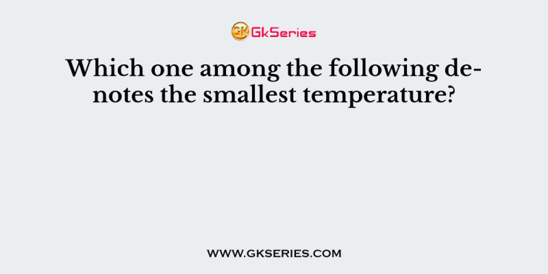 Which one among the following denotes the smallest temperature?