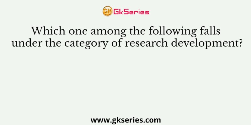 Which one among the following falls under the category of research development?