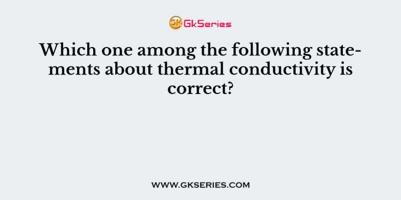 Which one among the following statements about thermal conductivity is correct?